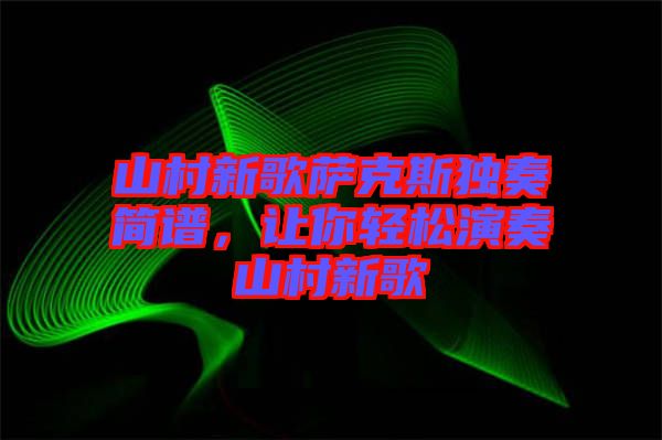 山村新歌薩克斯獨奏簡譜，讓你輕松演奏山村新歌