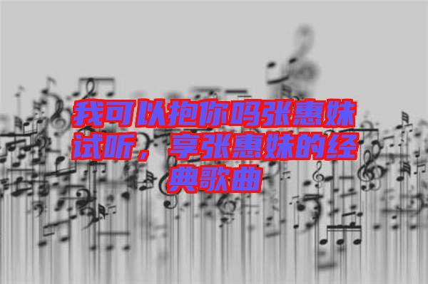 我可以抱你嗎張惠妹試聽，享張惠妹的經(jīng)典歌曲