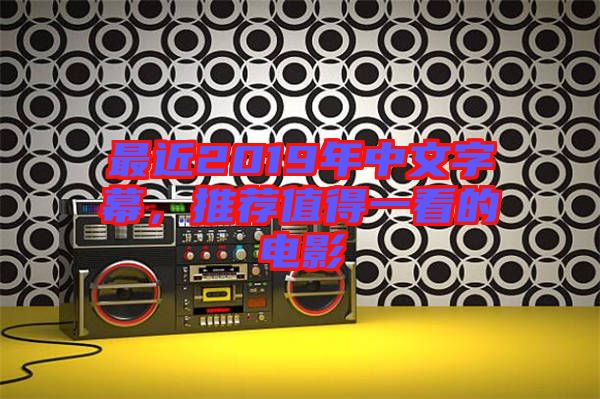 最近2019年中文字幕，推薦值得一看的電影