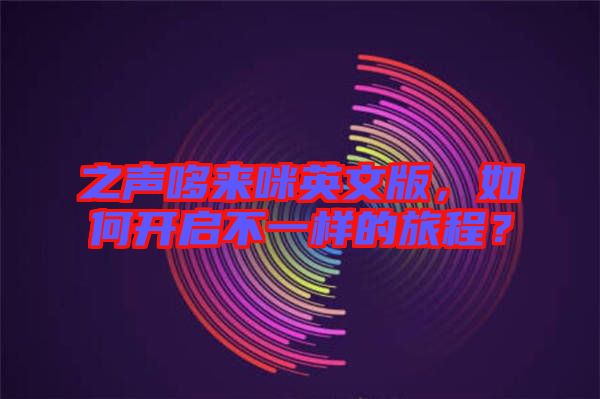 之聲哆來咪英文版，如何開啟不一樣的旅程？