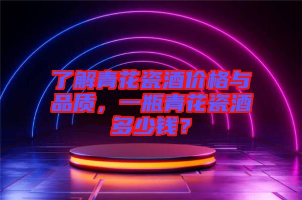 了解青花瓷酒價(jià)格與品質(zhì)，一瓶青花瓷酒多少錢(qián)？