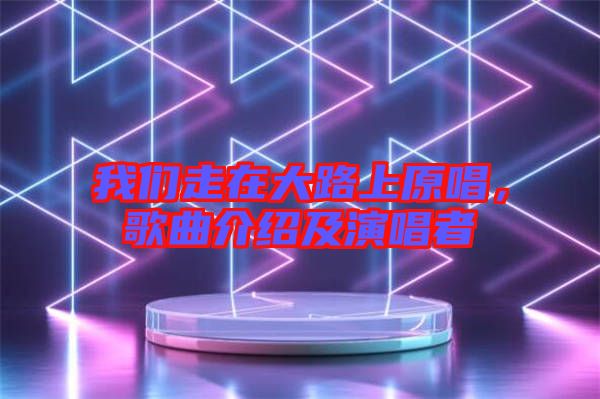 我們走在大路上原唱，歌曲介紹及演唱者