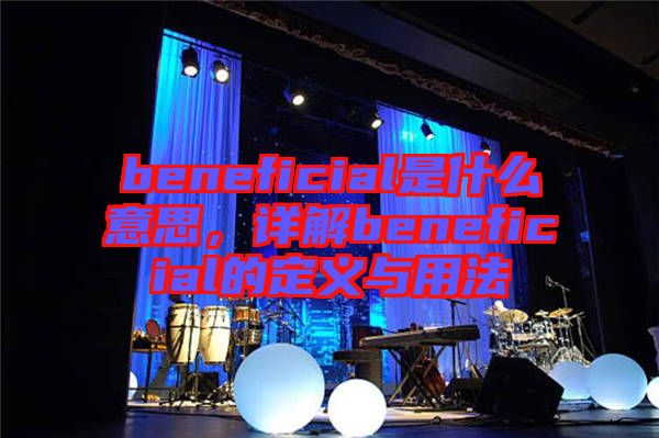 beneficial是什么意思，詳解beneficial的定義與用法