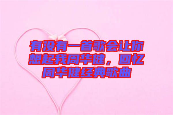 有沒(méi)有一首歌會(huì)讓你想起我周華健，回憶周華健經(jīng)典歌曲
