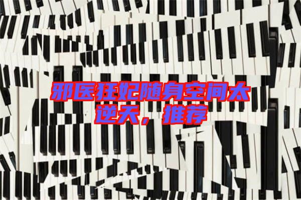 邪醫(yī)狂妃隨身空間太逆天，推薦