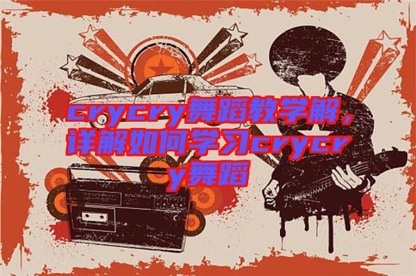 crycry舞蹈教學解，詳解如何學習crycry舞蹈