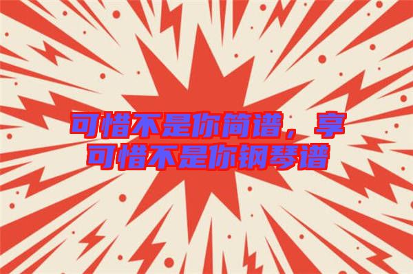 可惜不是你簡譜，享可惜不是你鋼琴譜