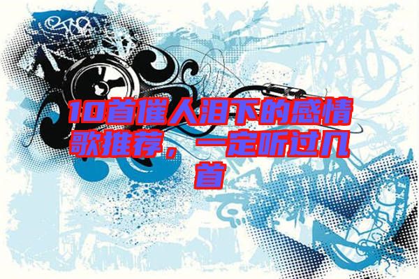 10首催人淚下的感情歌推薦，一定聽過幾首