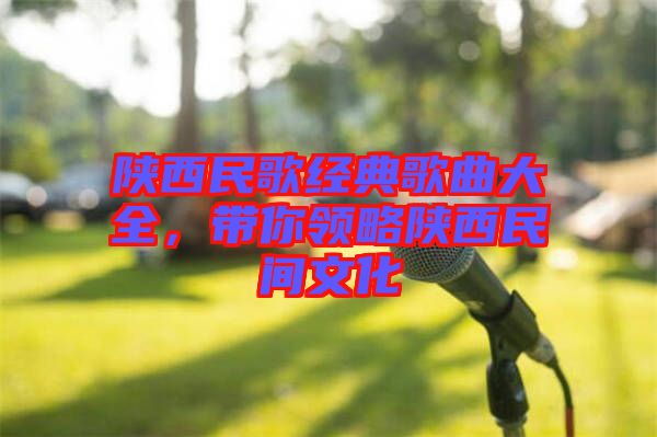 陜西民歌經(jīng)典歌曲大全，帶你領(lǐng)略陜西民間文化