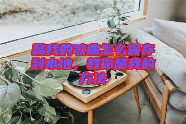 酷我的歌曲怎么保存到本地，教你酷我的方法