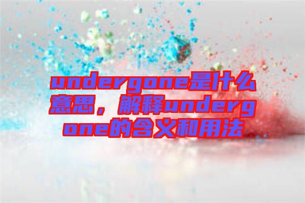 undergone是什么意思，解釋undergone的含義和用法
