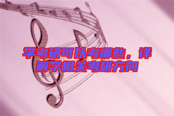 學(xué)考研可以考哪些，詳解學(xué)相關(guān)考研方向