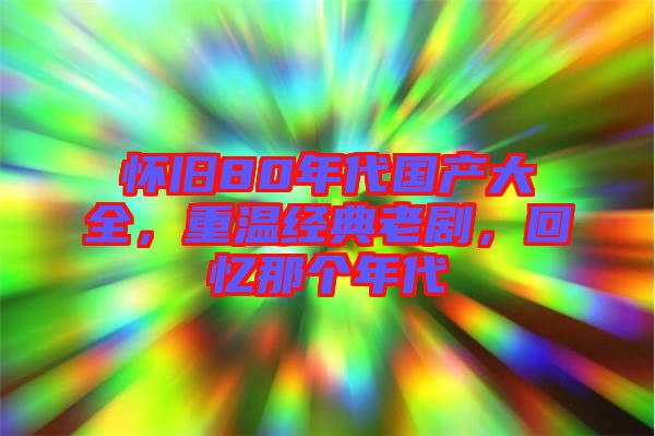 懷舊80年代國產(chǎn)大全，重溫經(jīng)典老劇，回憶那個年代