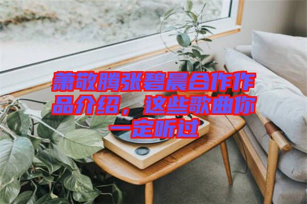 蕭敬騰張碧晨合作作品介紹，這些歌曲你一定聽(tīng)過(guò)