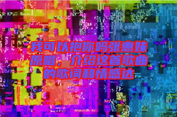 我可以抱你嗎張惠妹原唱，介紹這首歌曲的歌詞和情感達(dá)