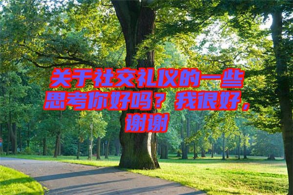 關(guān)于社交禮儀的一些思考你好嗎？我很好，謝謝