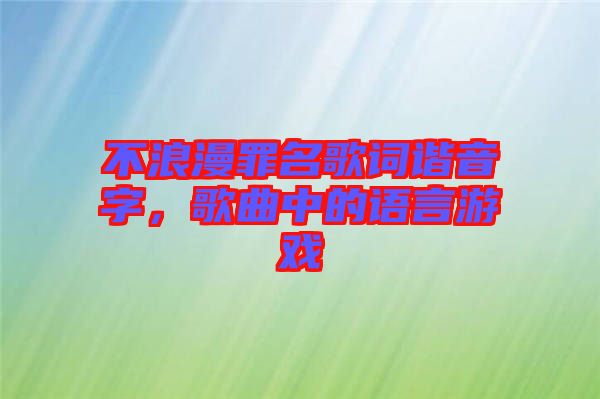 不浪漫罪名歌詞諧音字，歌曲中的語言游戲