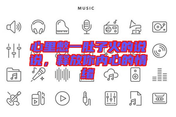心里憋一肚子火的說(shuō)說(shuō)，釋放你內(nèi)心的情緒