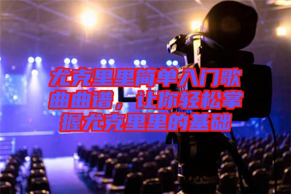 尤克里里簡單入門歌曲曲譜，讓你輕松掌握尤克里里的基礎(chǔ)