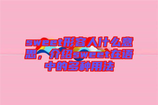 sweet形容人什么意思，介紹sweet在語(yǔ)中的多種用法