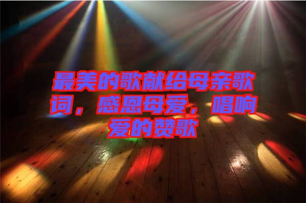 最美的歌獻(xiàn)給母親歌詞，感恩母愛，唱響愛的贊歌