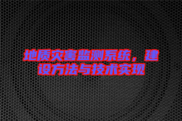 地質(zhì)災(zāi)害監(jiān)測系統(tǒng)，建設(shè)方法與技術(shù)實現(xiàn)