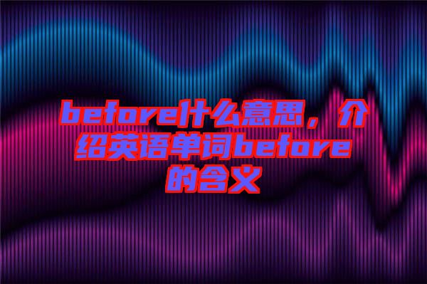before什么意思，介紹英語單詞before的含義