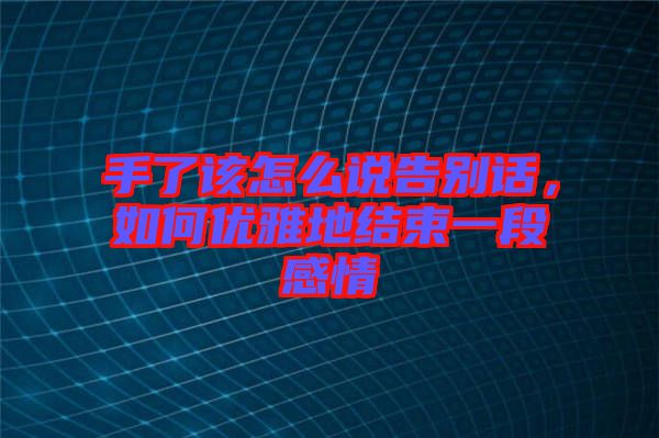 手了該怎么說告別話，如何優(yōu)雅地結(jié)束一段感情