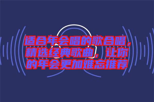 適合年會唱的歌合唱，精選經(jīng)典歌曲，讓你的年會更加難忘推薦