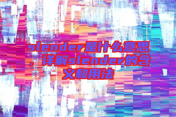 slender是什么意思，詳解slender的含義和用法