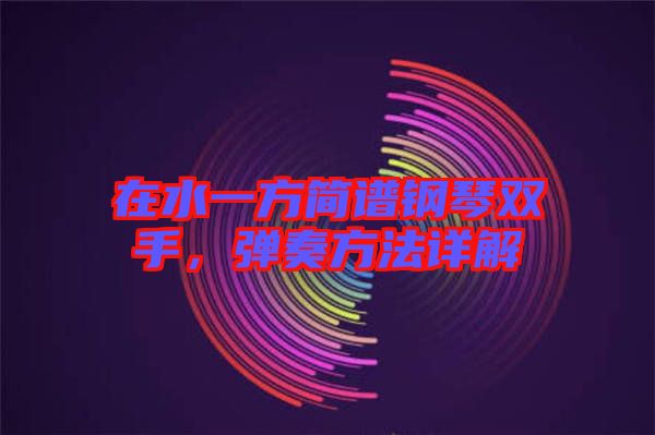 在水一方簡譜鋼琴雙手，彈奏方法詳解