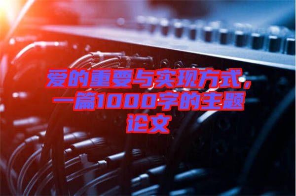 愛(ài)的重要與實(shí)現(xiàn)方式，一篇1000字的主題論文