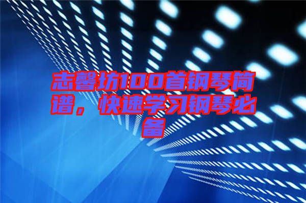 志馨坊100首鋼琴簡譜，快速學(xué)習(xí)鋼琴必備