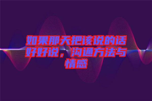 如果那天把該說(shuō)的話好好說(shuō)，溝通方法與情感