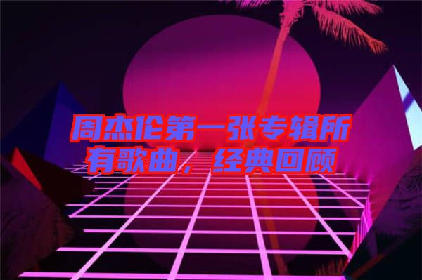 周杰倫第一張專輯所有歌曲，經(jīng)典回顧
