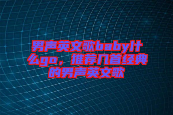 男聲英文歌baby什么go，推薦幾首經(jīng)典的男聲英文歌