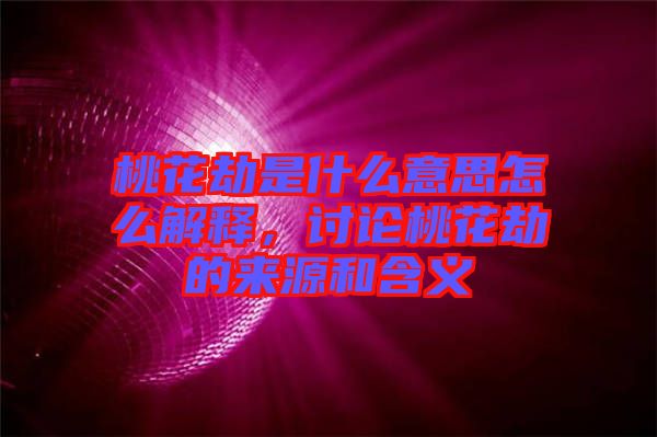 桃花劫是什么意思怎么解釋，討論桃花劫的來(lái)源和含義