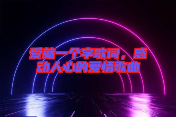 愛(ài)就一個(gè)字歌詞，感動(dòng)人心的愛(ài)情歌曲