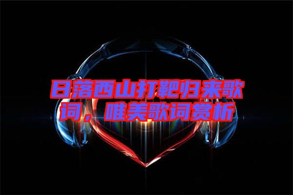 日落西山打靶歸來歌詞，唯美歌詞賞析