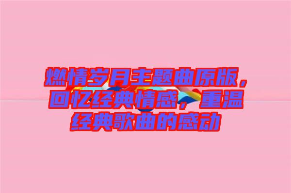 燃情歲月主題曲原版，回憶經(jīng)典情感，重溫經(jīng)典歌曲的感動