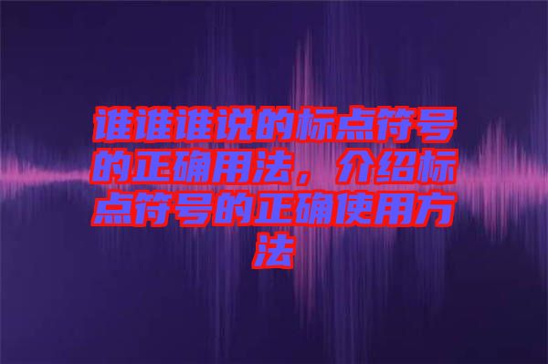 誰(shuí)誰(shuí)誰(shuí)說(shuō)的標(biāo)點(diǎn)符號(hào)的正確用法，介紹標(biāo)點(diǎn)符號(hào)的正確使用方法