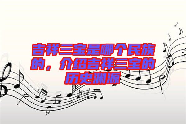 吉祥三寶是哪個(gè)民族的，介紹吉祥三寶的歷史淵源