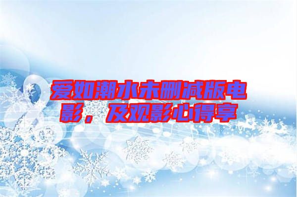 愛如潮水未刪減版電影，及觀影心得享
