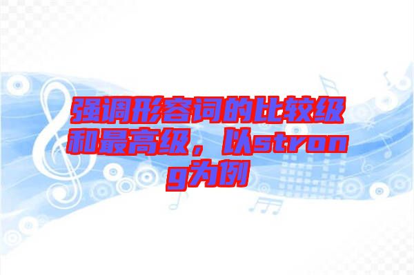 強(qiáng)調(diào)形容詞的比較級和最高級，以strong為例