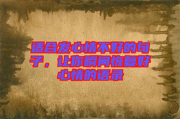 適合發(fā)心情不好的句子，讓你瞬間恢復(fù)好心情的語錄