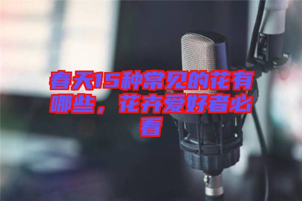 春天15種常見的花有哪些，花卉愛好者必看