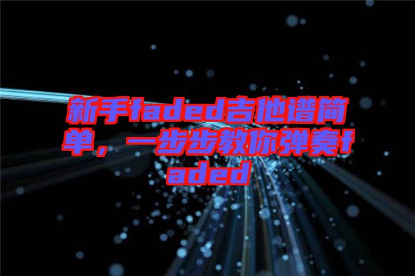 新手faded吉他譜簡單，一步步教你彈奏faded