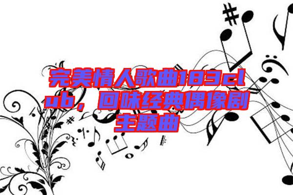 完美情人歌曲183club，回味經(jīng)典偶像劇主題曲
