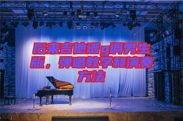 后來吉他譜g調(diào)男生版，彈唱教學和演奏方法