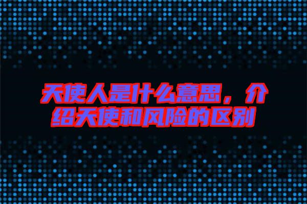 天使人是什么意思，介紹天使和風(fēng)險的區(qū)別